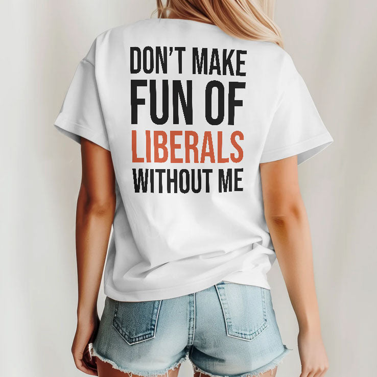 Don’t Make Fun Of Liberals Without Me T Shirt