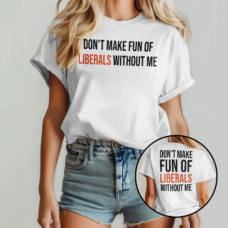Don’t Make Fun Of Liberals Without Me T Shirt