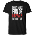 Don’t Make Fun of Liberals Without Me 2026 Shirt