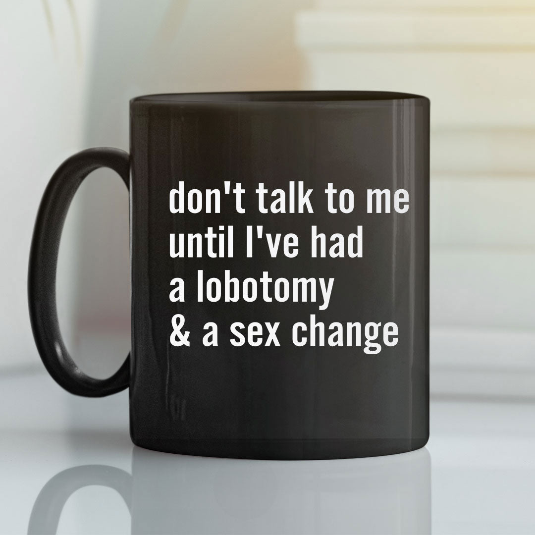 Don’t Talk To Me Until I’ve Had A Lobotomy And A Sex Change Mug