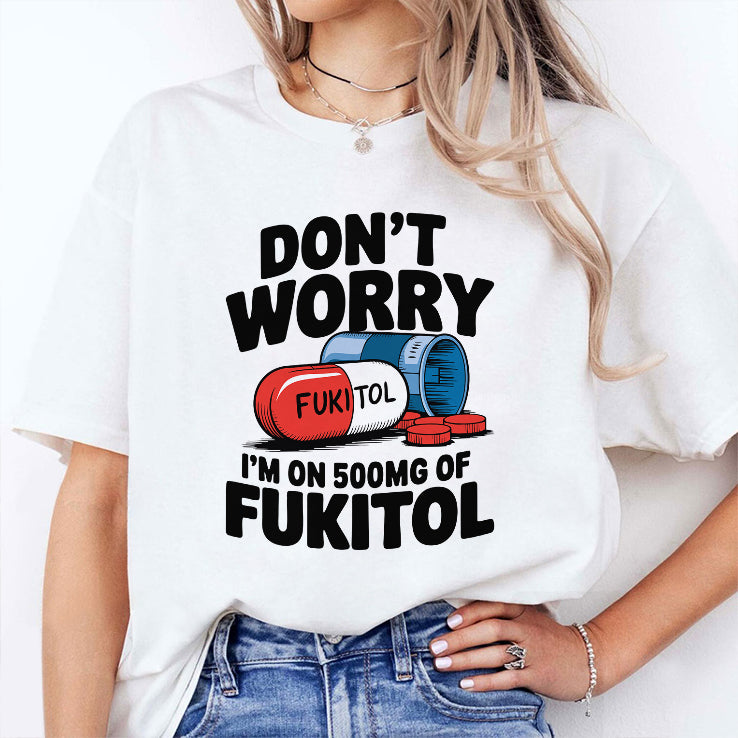 Don’t Worry I’m On 500mg Of Fukitol Shirt