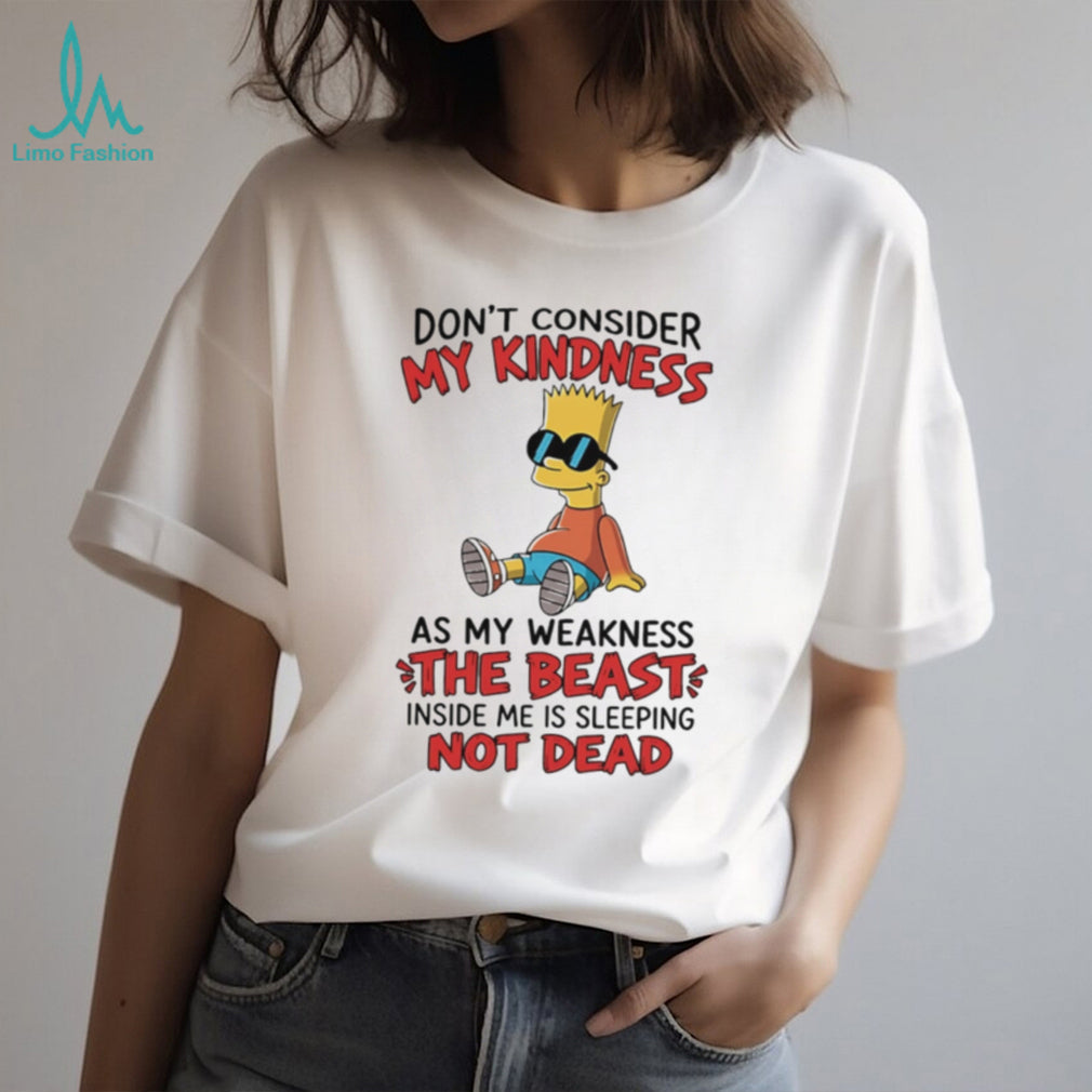 Don’t consider my kindness as my weakness the beast Bart Simpson shirt