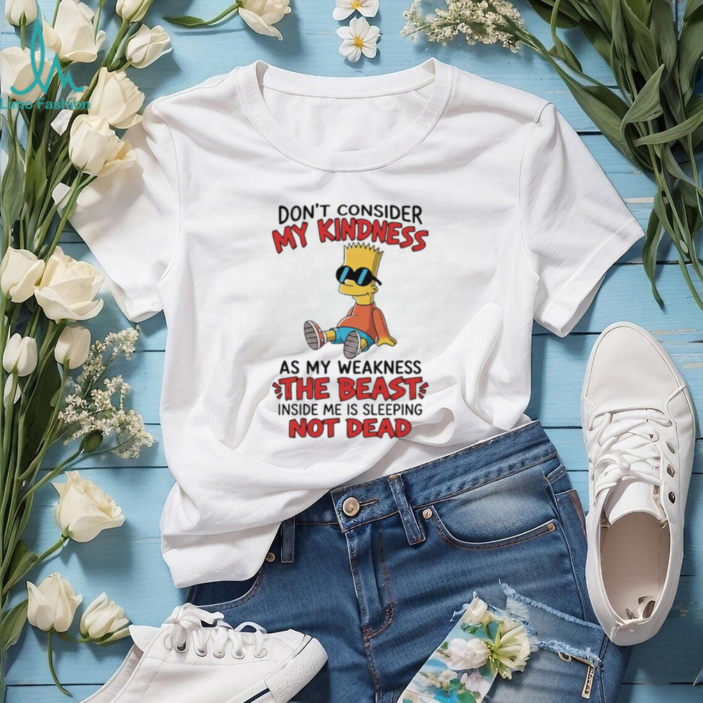 Don’t consider my kindness as my weakness the beast Bart Simpson shirt