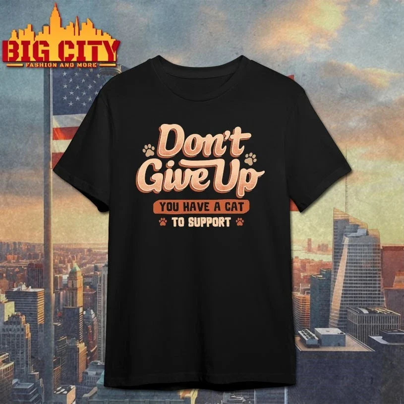 Don’t give up You Have A Cat To Support t-shirt