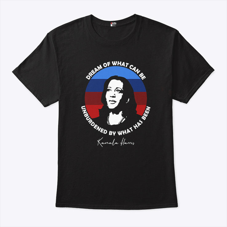 Dream Of What Can Be Unburdened By What Has Been Kamala Harris Shirt