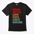 Drink Water Love Cats Fight Racism Shirt