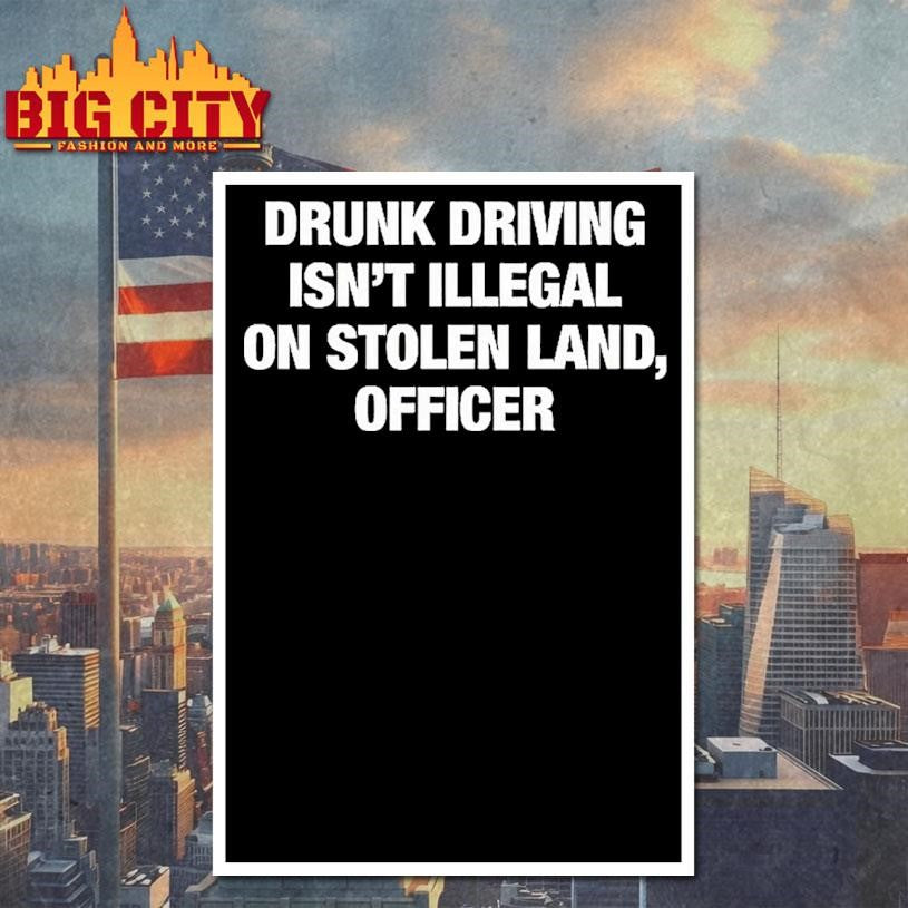 Drunk Driving Isnt Illegal On Stolen Land Officer Sarcastic Shirt