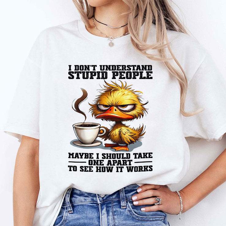 Duck I Don’t Understand Stupid People Maybe I Should Take One Apart To See How It Works Shirt