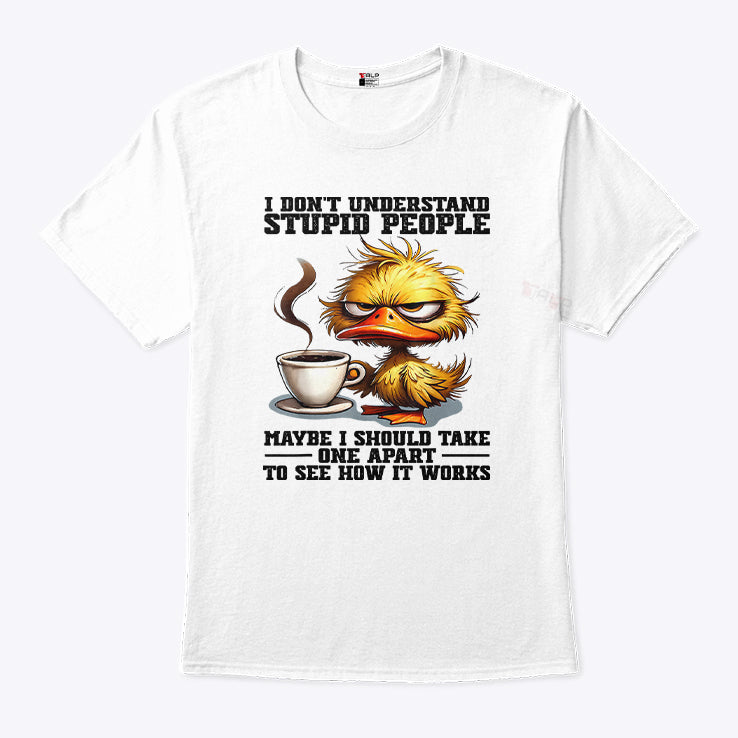 Duck I Don’t Understand Stupid People Maybe I Should Take One Apart To See How It Works Shirt