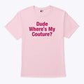 Dude Where’s My Couture T Shirt