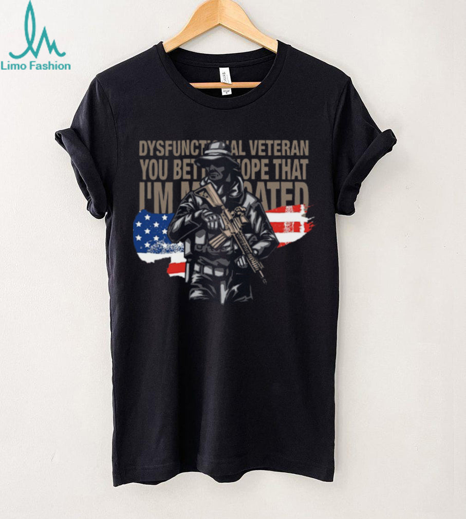 Dysfunctional Veteran You Better Hope I’m Medicated Tactical Soldier T Shirt