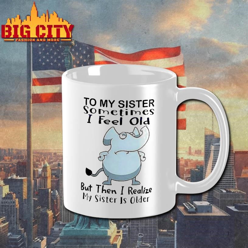 Elephant To My Sister Sometimes I Feel Old But Then I Realize My Sister Is Older Meme Shirt