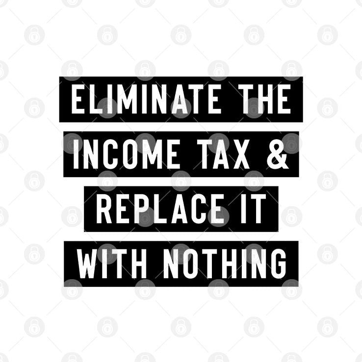 Eliminate The Income Tax And Replace It With Nothing T Shirt