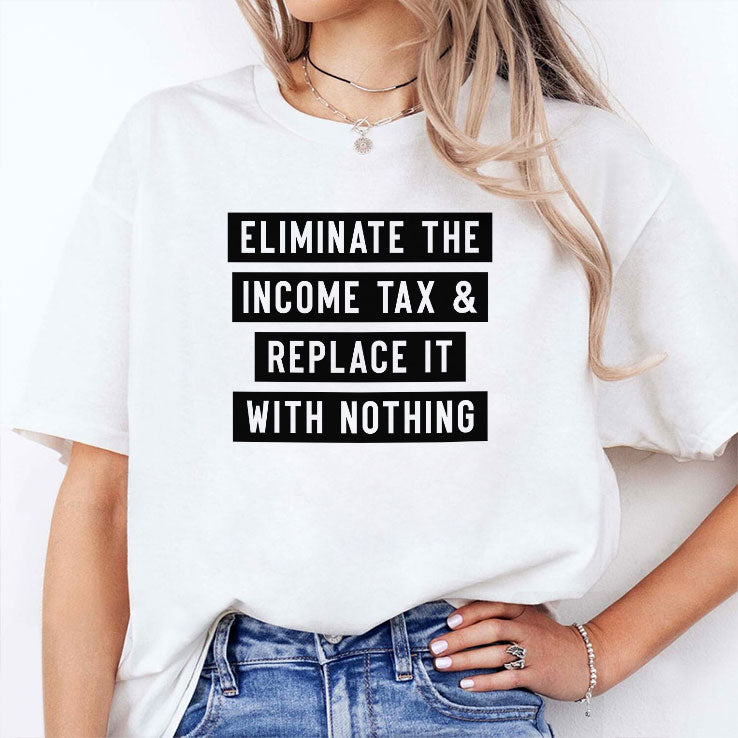 Eliminate The Income Tax And Replace It With Nothing T Shirt