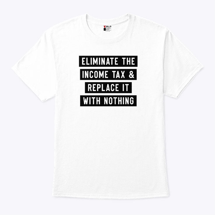 Eliminate The Income Tax And Replace It With Nothing T Shirt