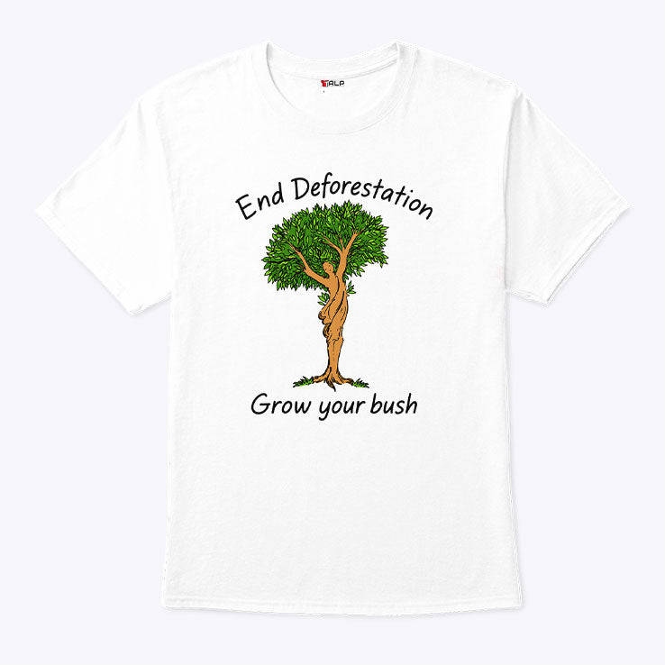 End Deforestation Grow Your Bush T Shirt
