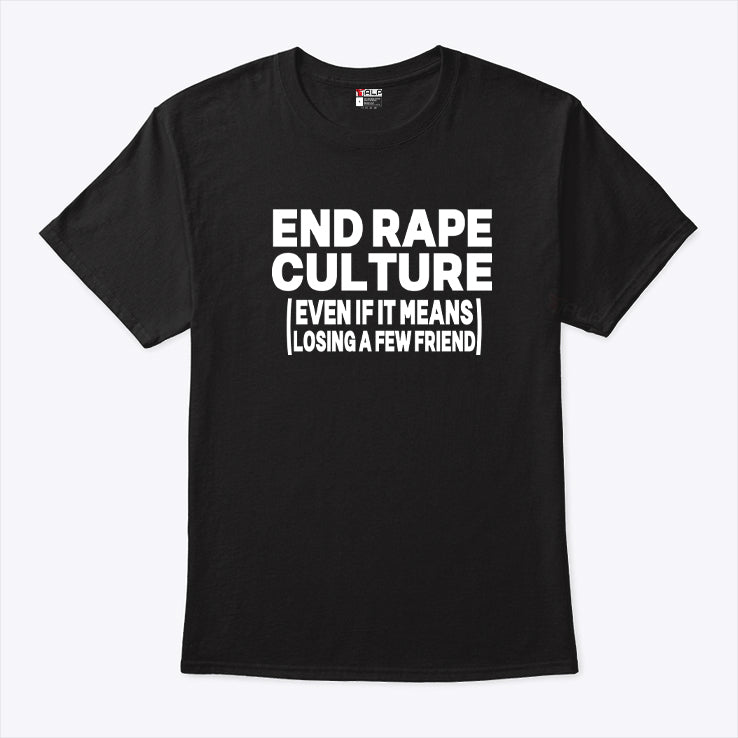 End Rape Culture Even If It Means Losing A Few Friends Shirt