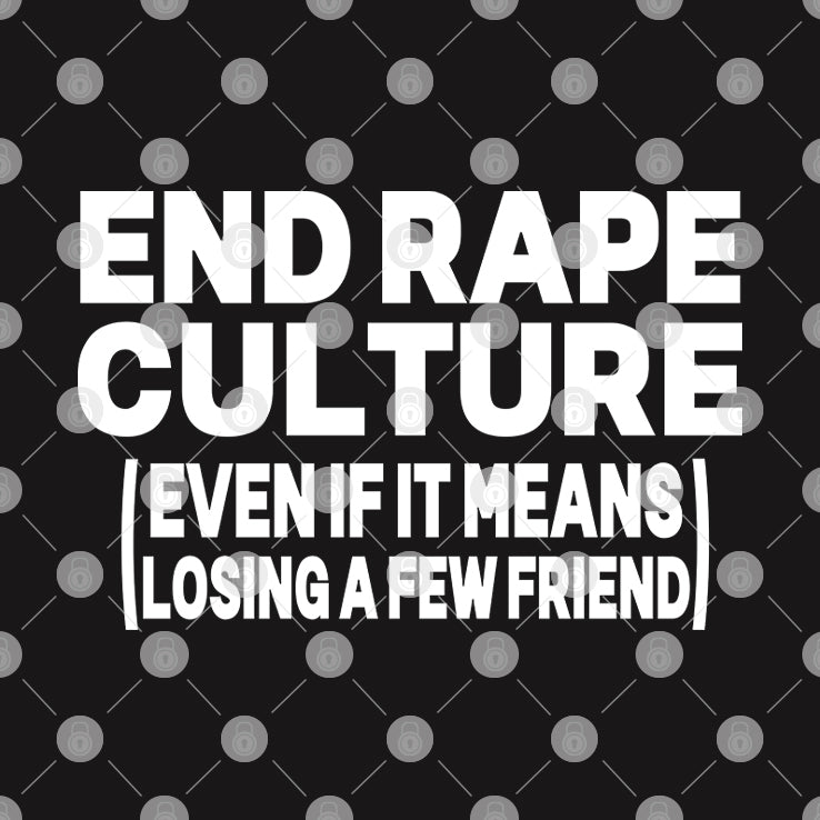 End Rape Culture Even If It Means Losing A Few Friends Shirt