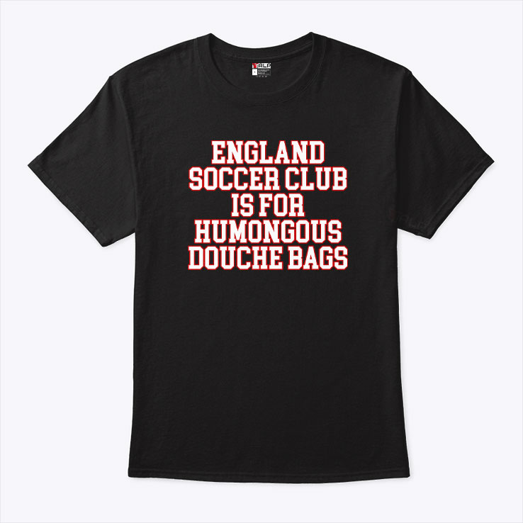 England Soccer Club Is For Humongous Douche Bags T Shirt