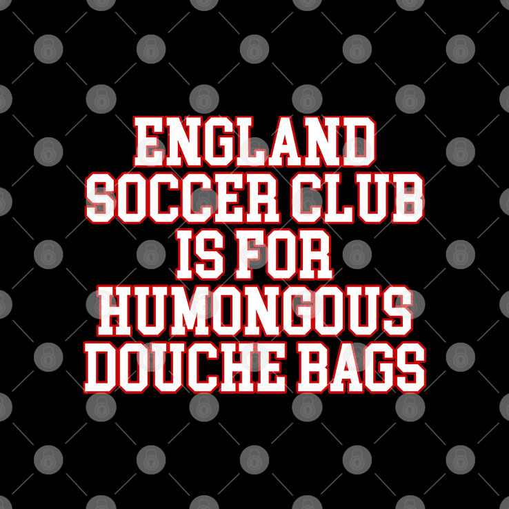 England Soccer Club Is For Humongous Douche Bags T Shirt