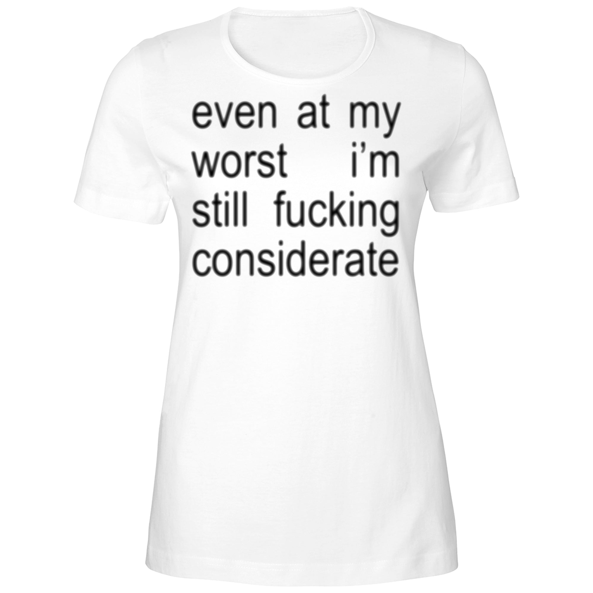 Even At My Worst I’m Still Fucking Considerate Shirt