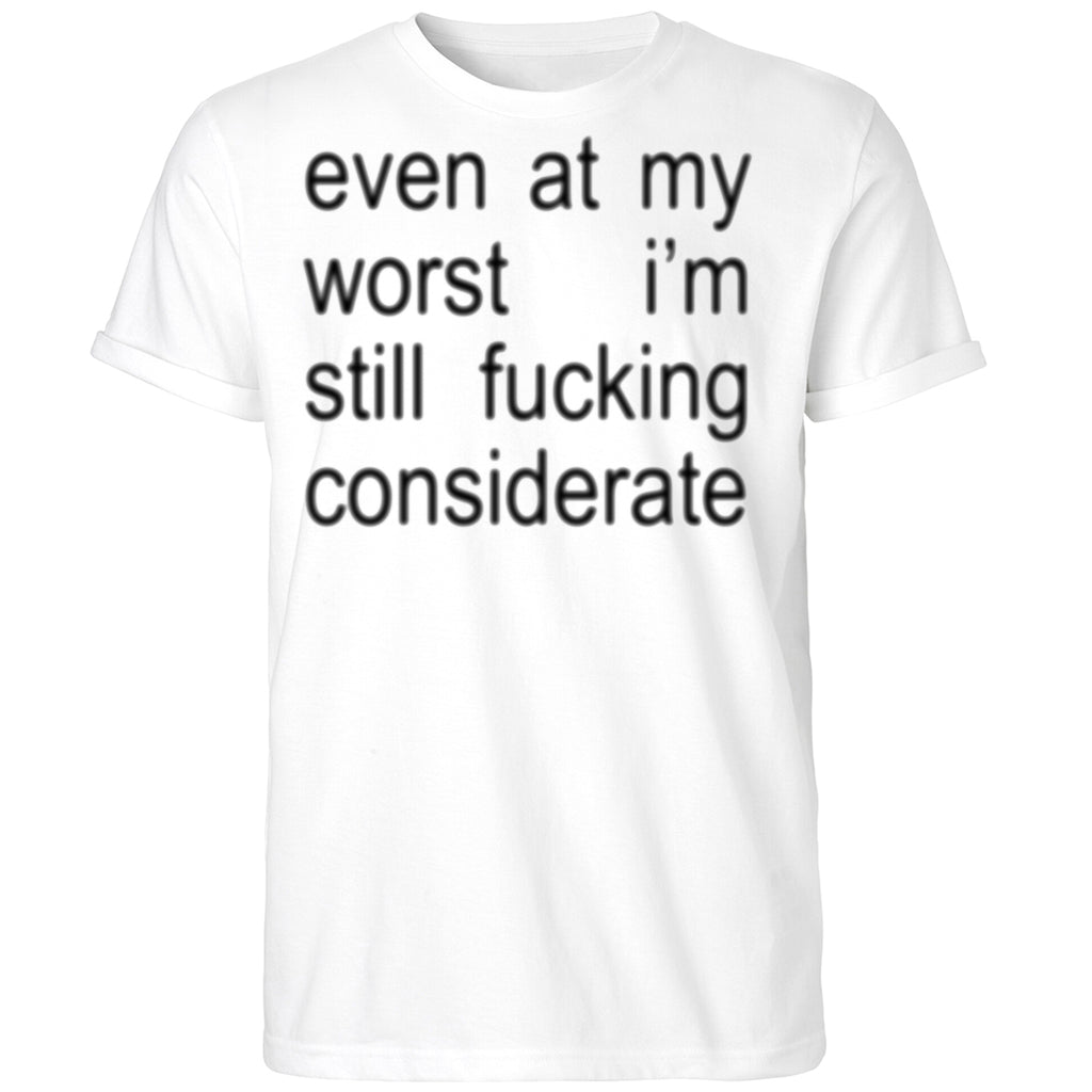 Even At My Worst I’m Still Fucking Considerate Shirt