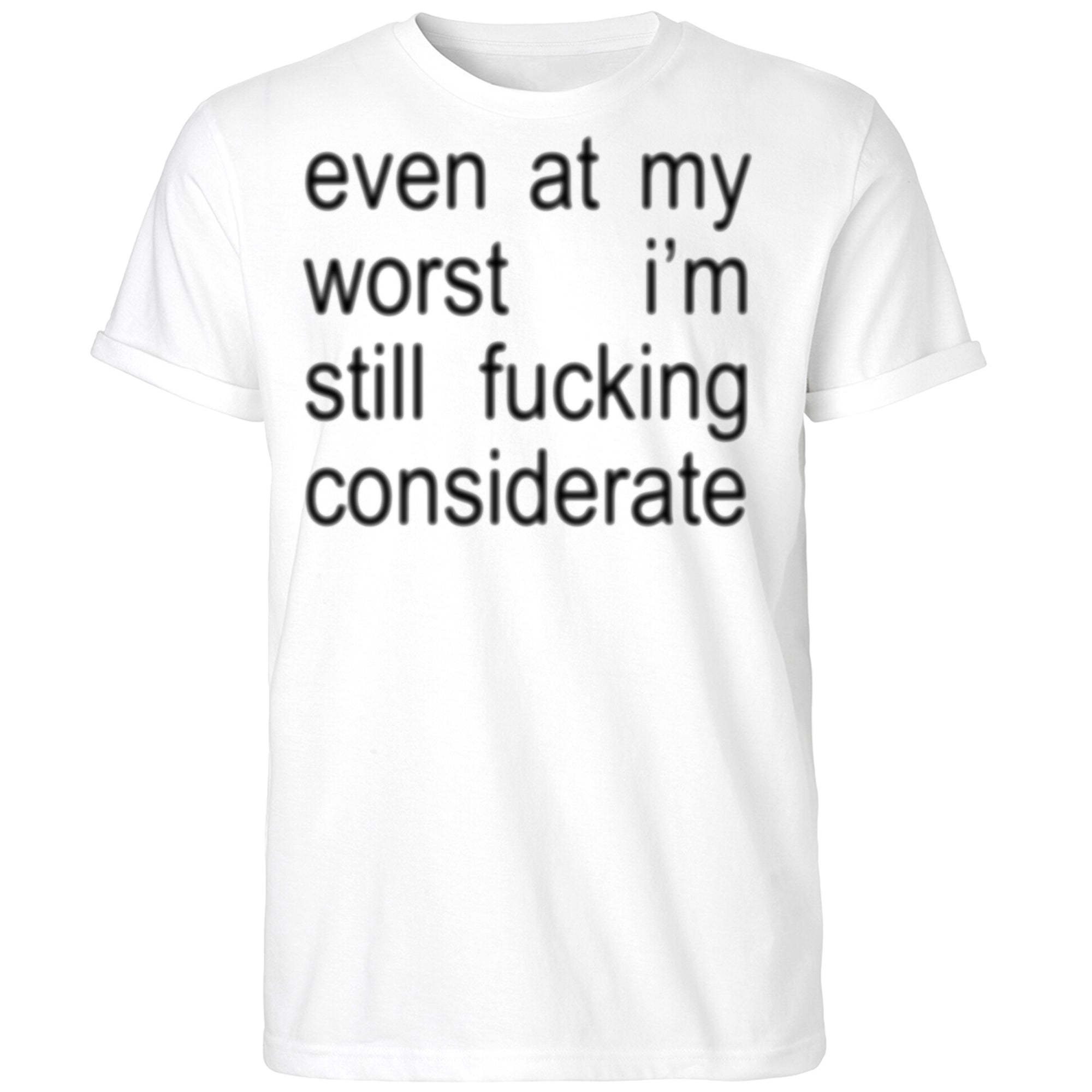 Even At My Worst I’m Still Fucking Considerate Shirt
