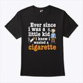 Ever Since I Was A Little Kid I Knew I Wanted A Cigarette T Shirt