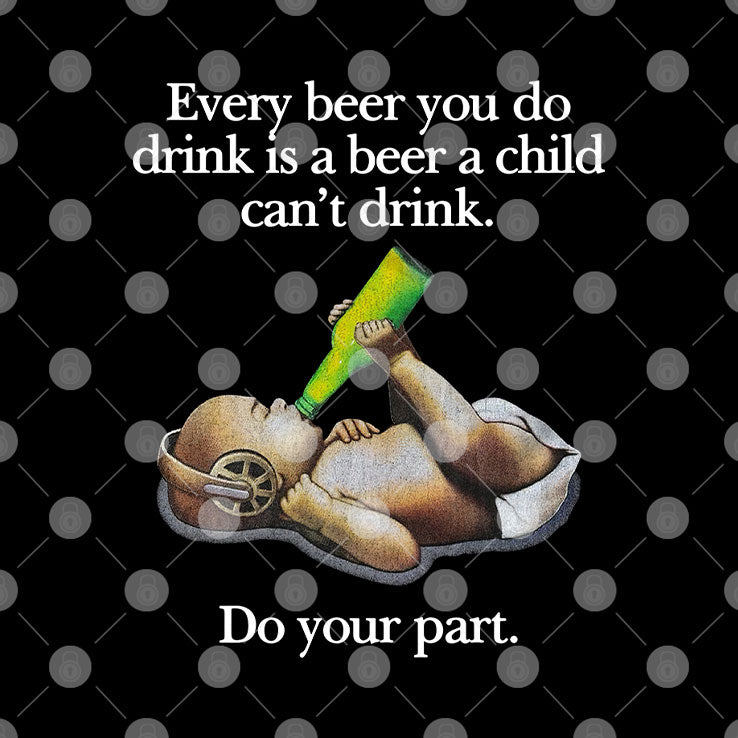 Every Beer You Do Drink Is A Beer A Child Can’t Drink T Shirt