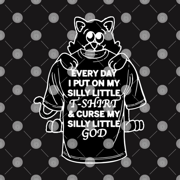 Every Day I Put On My Silly Little T-Shirt And Curse My Silly Little God Shirt