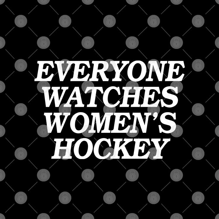 Everyone Watches Women’s Hockey T Shirt