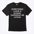 Everything I Love Is Illegal Expensive Or Latina Shirt