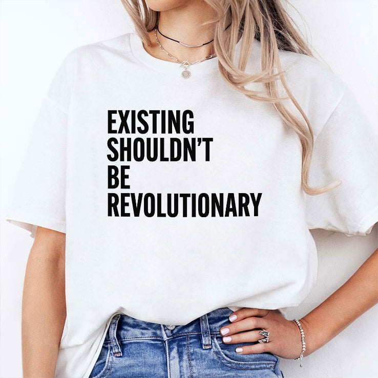 Existing Shouldn’t Be Revolutionary T Shirt