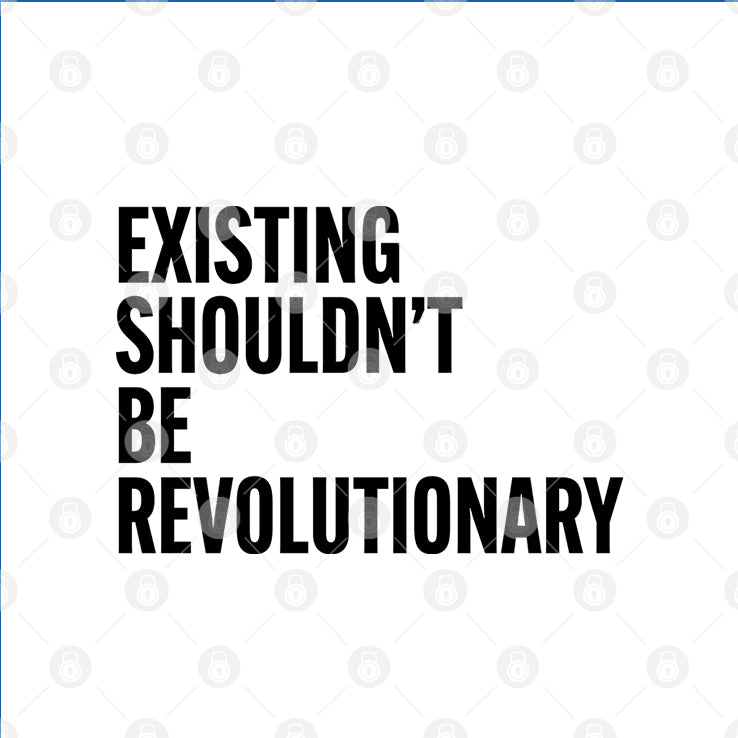 Existing Shouldn’t Be Revolutionary T Shirt