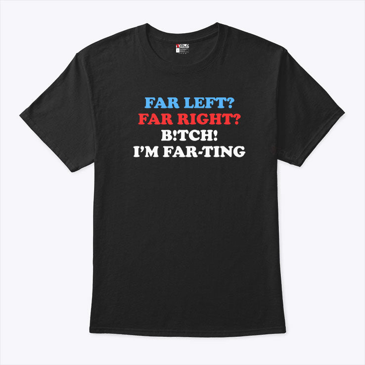 Far Left Far Right Bitch I’m Farting T Shirt