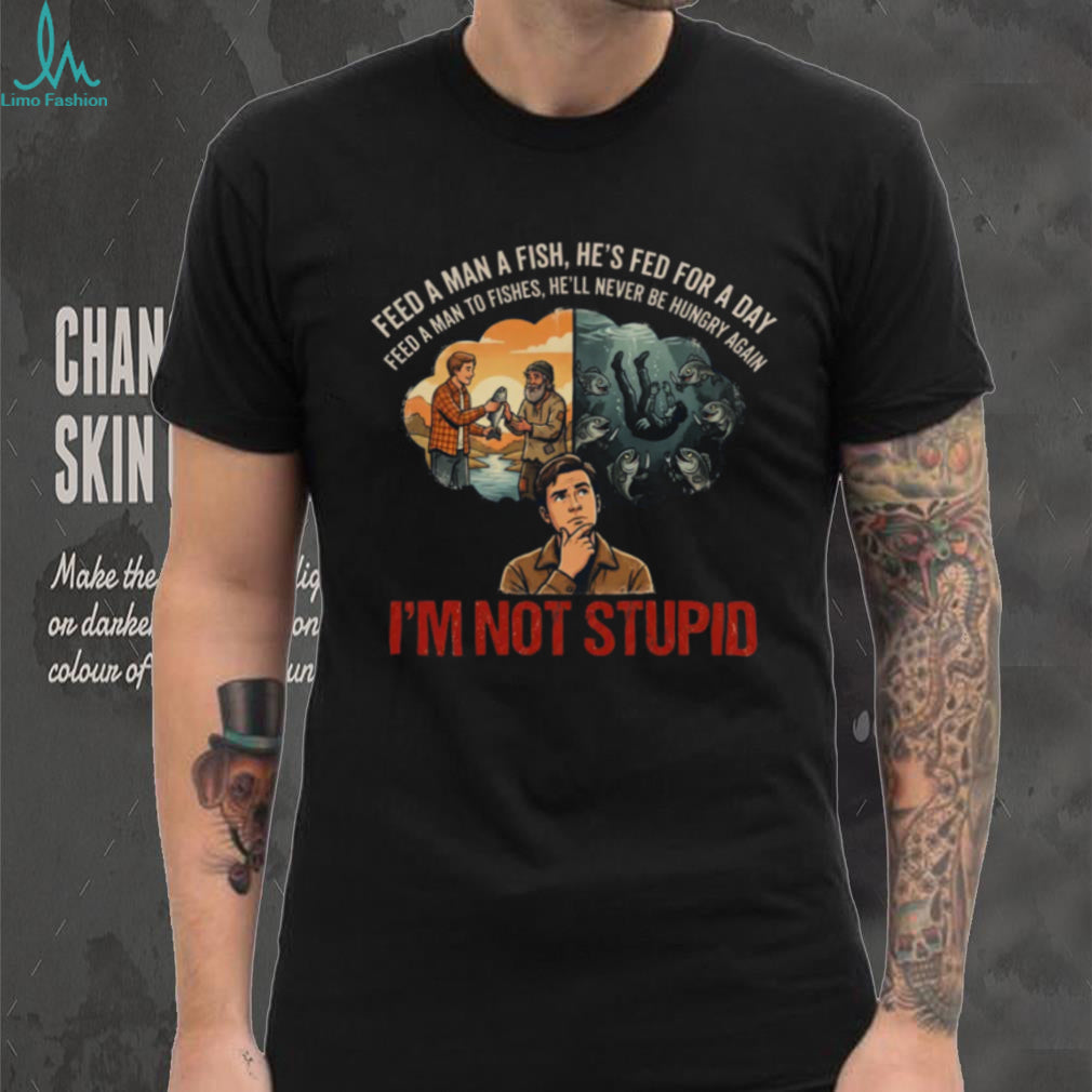 Feed A Man To Fishes I’m Not Stupid Dark Humor Parody Shirt