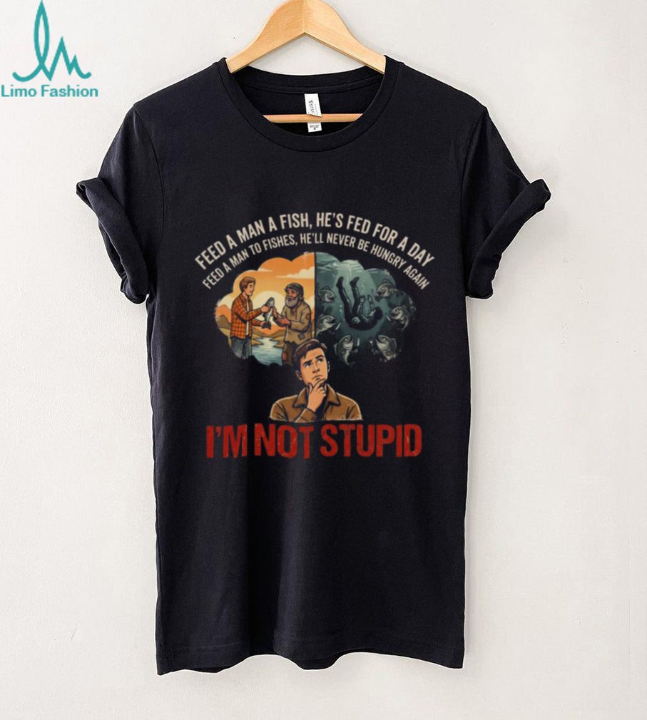 Feed A Man To Fishes I’m Not Stupid Dark Humor Parody Shirt