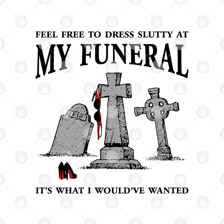 Feel Free To Dress Slutty At My Funeral It’s What I Would’ve Wanted T Shirt