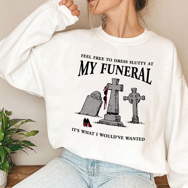 Feel Free To Dress Slutty At My Funeral It’s What I Would’ve Wanted T Shirt