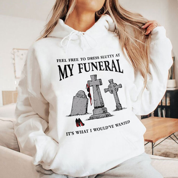 Feel Free To Dress Slutty At My Funeral It’s What I Would’ve Wanted T Shirt