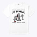 Feel Free To Dress Slutty At My Funeral It’s What I Would’ve Wanted T Shirt
