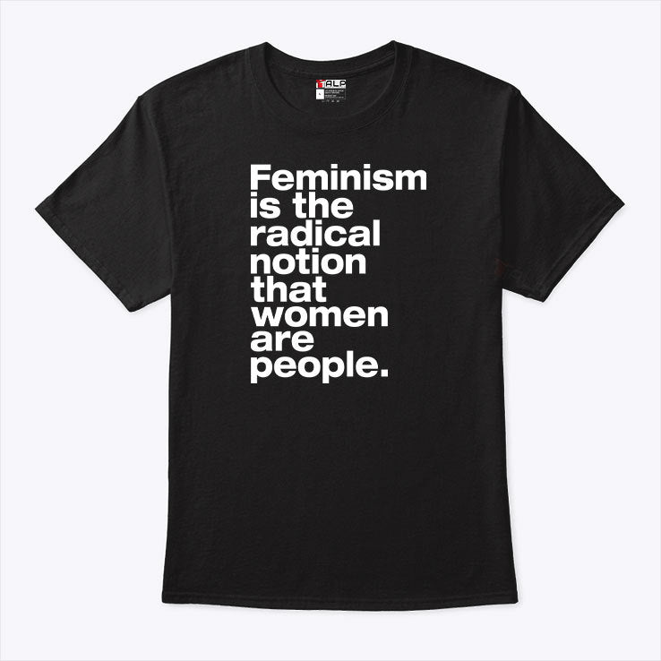 Feminism Is The Radical Notion That Women Are People Shirt