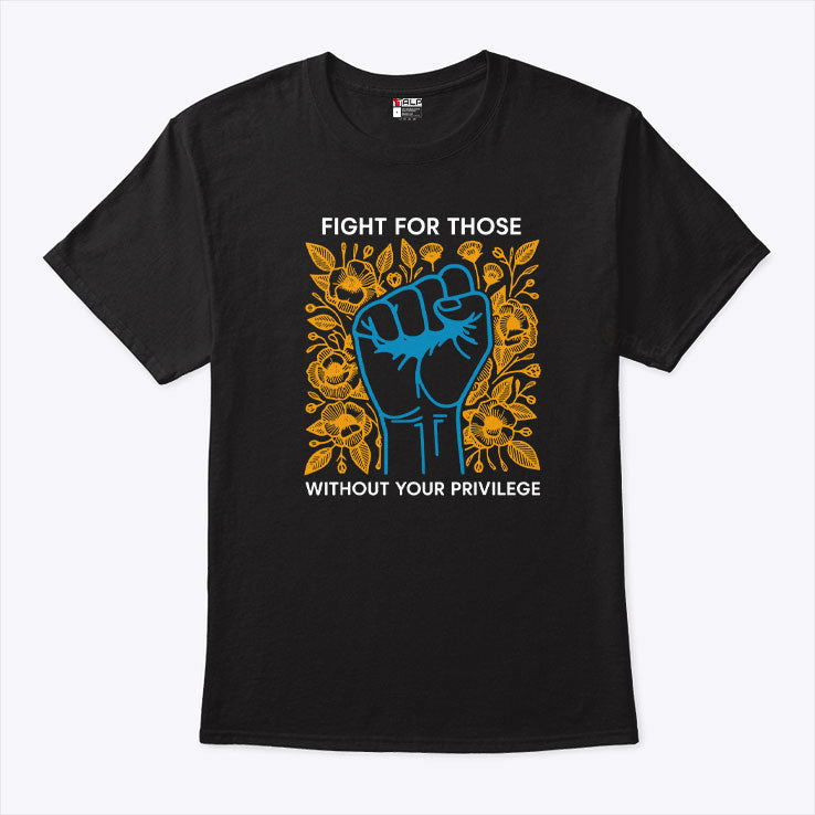 Fight For Those Without Your Privilege T Shirt