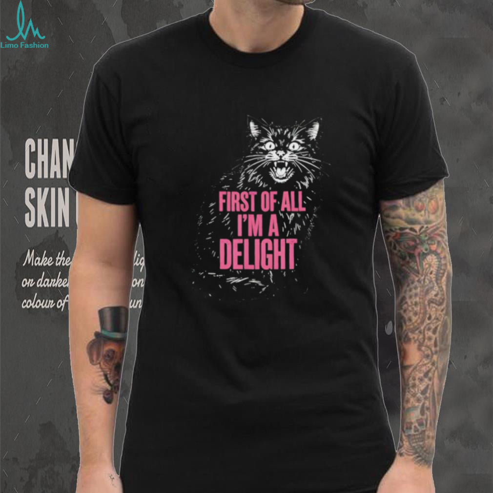 First Of All I’m A Delight Angry Hissing Cat Funny Sarcastic T Shirt