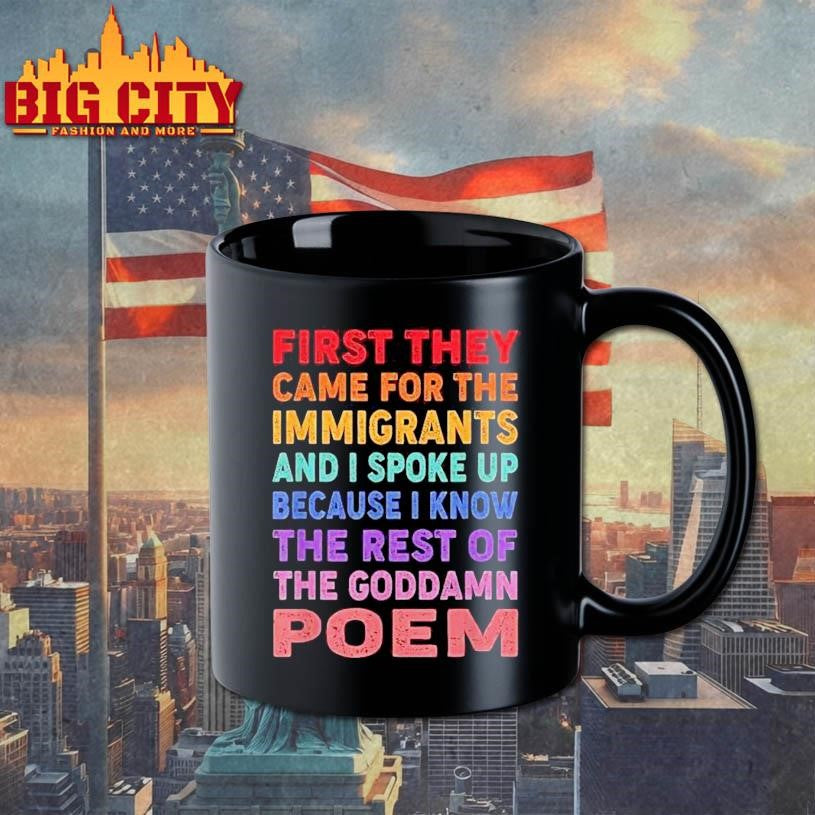 First They Came For The Immigrants And I Spoke Up Because I Know The Rest Of The Goddamn Poem Shirt