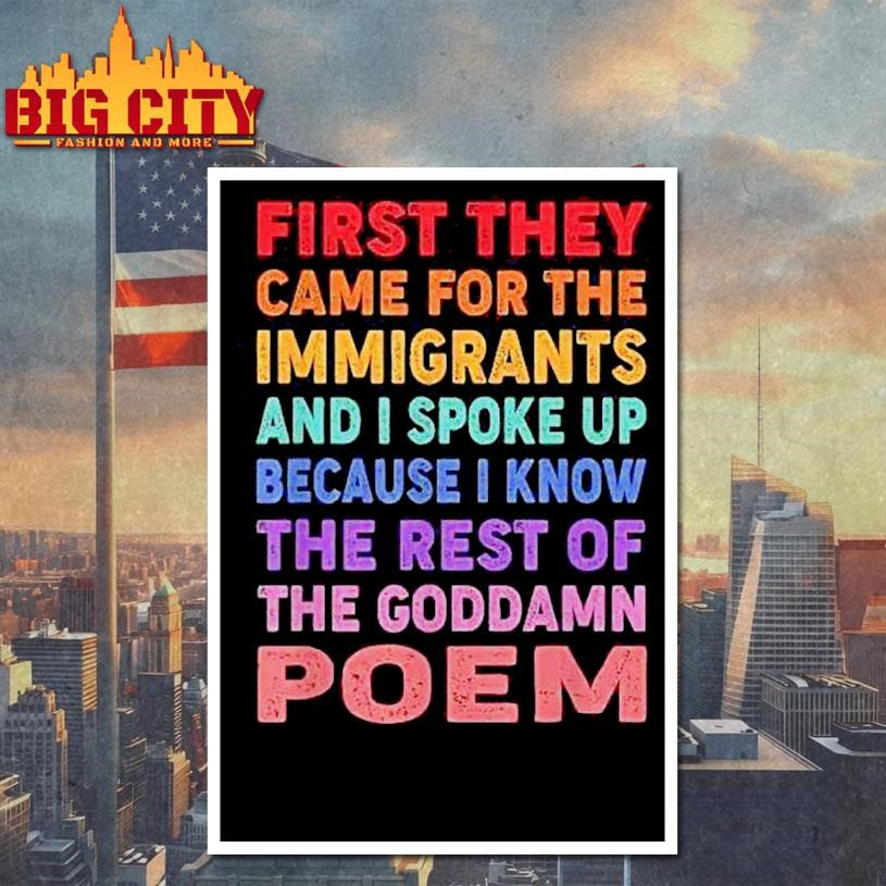 First They Came For The Immigrants And I Spoke Up Because I Know The Rest Of The Goddamn Poem Shirt