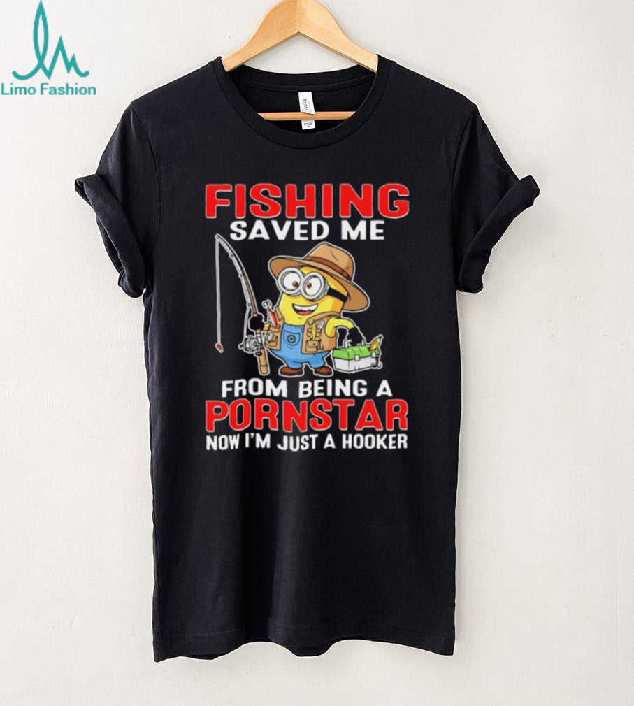 Fishing Saved Me From Being A Pornstar Funny Minion Hooker T Shirt