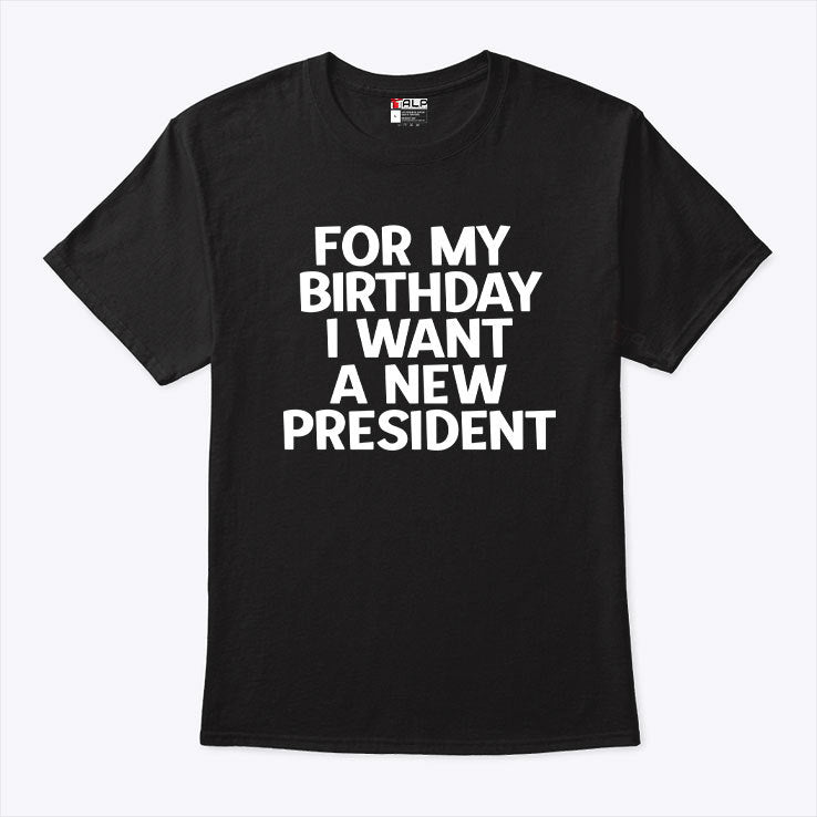 For My Birthday I Want A New President Shirt