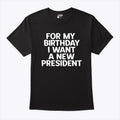 For My Birthday I Want A New President Shirt