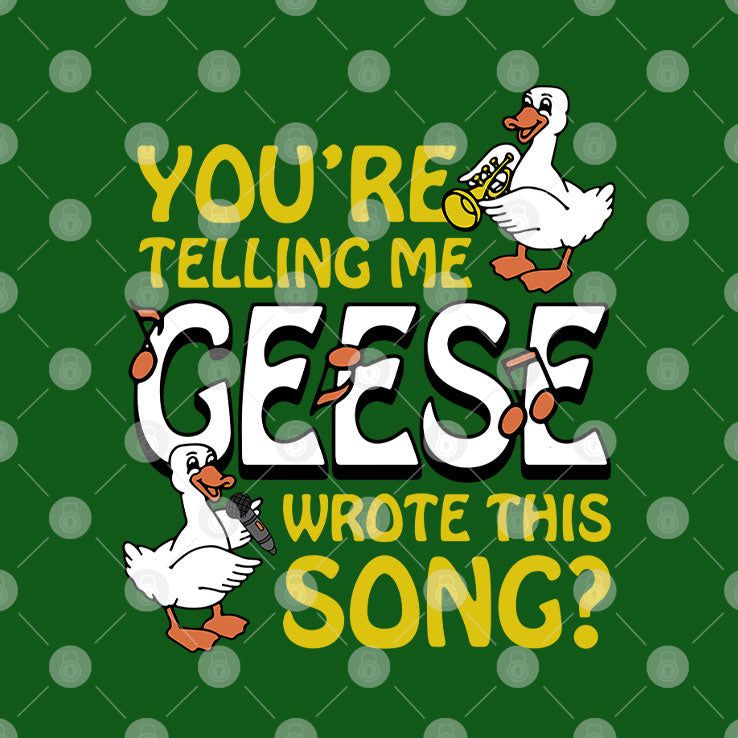 You’re Telling Me Geese Wrote This Song T Shirt